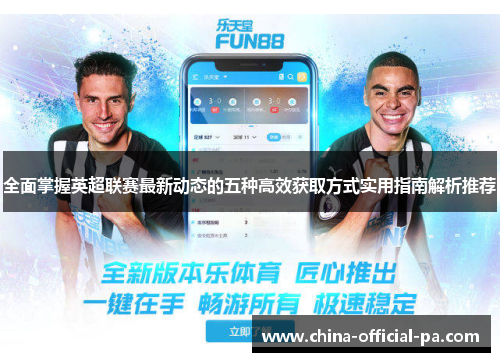 全面掌握英超联赛最新动态的五种高效获取方式实用指南解析推荐