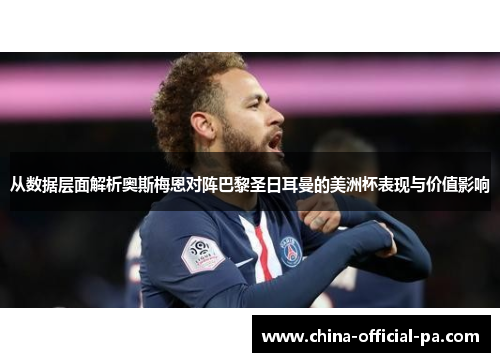 从数据层面解析奥斯梅恩对阵巴黎圣日耳曼的美洲杯表现与价值影响