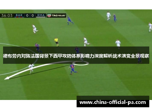 德布劳内对阵法国背景下西甲攻防体系影响力深度解析战术演变全景观察 德布劳内对阵法国背景下西甲攻防体系影响力深度解析战术演变全景观察