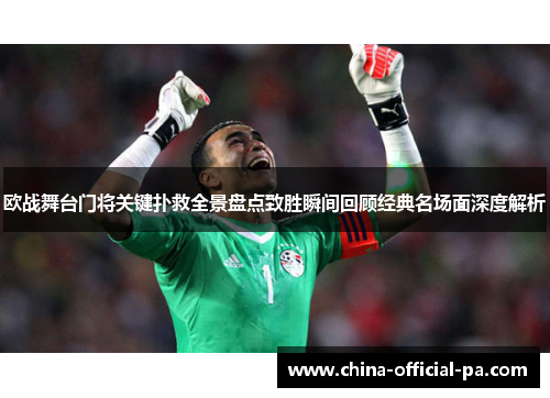 欧战舞台门将关键扑救全景盘点致胜瞬间回顾经典名场面深度解析
