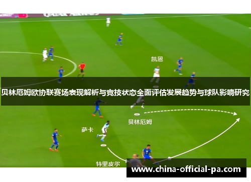 贝林厄姆欧协联赛场表现解析与竞技状态全面评估发展趋势与球队影响研究