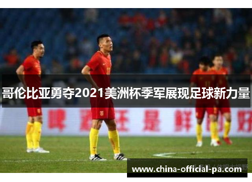 哥伦比亚勇夺2021美洲杯季军展现足球新力量