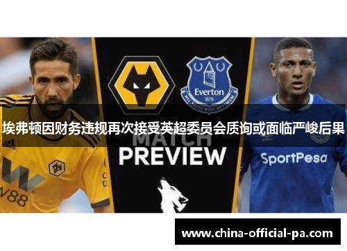 埃弗顿因财务违规再次接受英超委员会质询或面临严峻后果 埃弗顿因财务违规再次接受英超委员会质询或面临严峻后果