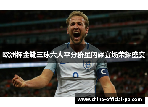 欧洲杯金靴三球六人平分群星闪耀赛场荣耀盛宴