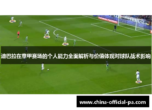 迪巴拉在意甲赛场的个人能力全面解析与价值体现对球队战术影响