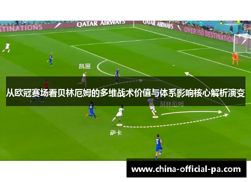 从欧冠赛场看贝林厄姆的多维战术价值与体系影响核心解析演变