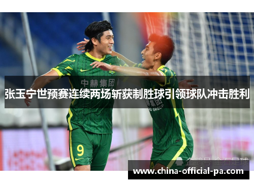 张玉宁世预赛连续两场斩获制胜球引领球队冲击胜利