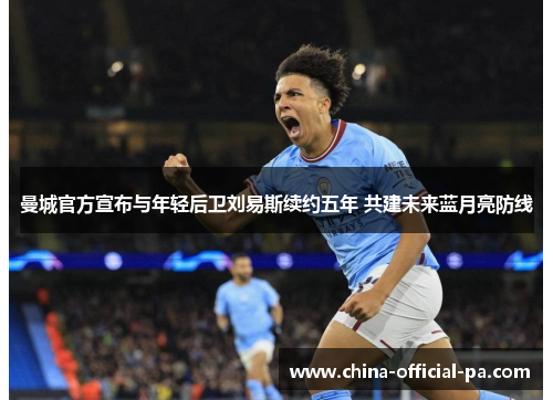 曼城官方宣布与年轻后卫刘易斯续约五年 共建未来蓝月亮防线