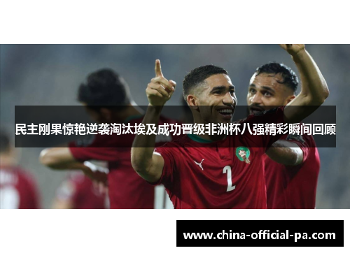 民主刚果惊艳逆袭淘汰埃及成功晋级非洲杯八强精彩瞬间回顾