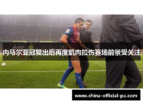 内马尔亚冠复出后再度肌肉拉伤赛场前景受关注