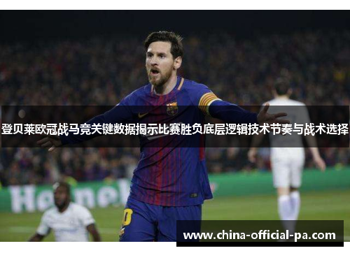 登贝莱欧冠战马竞关键数据揭示比赛胜负底层逻辑技术节奏与战术选择