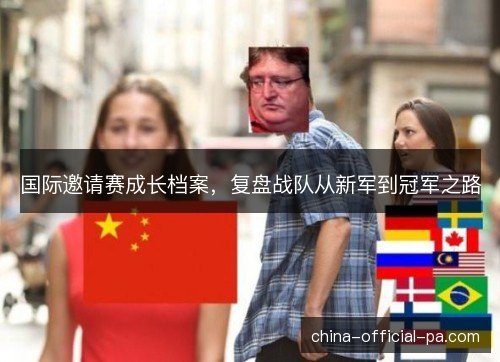 国际邀请赛成长档案，复盘战队从新军到冠军之路